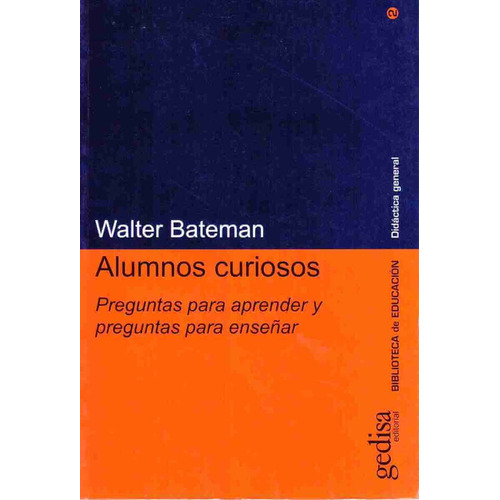 Alumnos curiosos: Preguntas para aprender y preguntas para enseñar, de Bateman, Walter. Serie Serie Didáctica General Editorial Gedisa en español, 2000