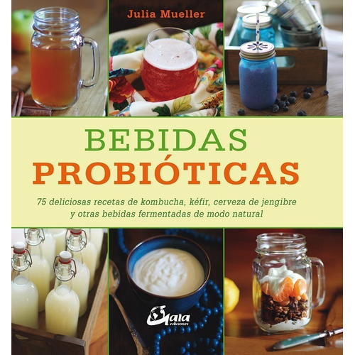 Bebidas Probioticas. 75 Deliciosas Recetas De Kombucha, Kefi