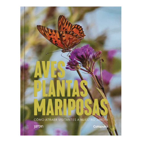 Plantas aves y mariposas: Cómo atraer visitantes a nuestro jardín, de Los editores de Catapulta. Editorial Catapulta, tapa blanda, edición 1 en español, 2023