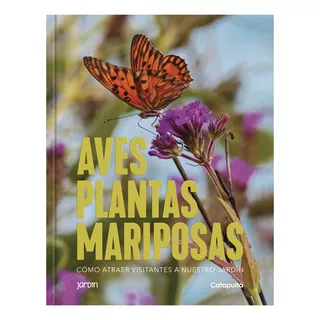 Plantas Aves Y Mariposas: Cómo Atraer Visitantes A Nuestro Jardín, De Los Editores De Catapulta. Editorial Catapulta, Tapa Blanda, Edición 1 En Español, 2023