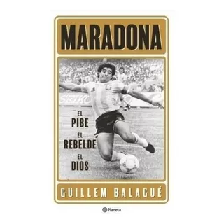 Maradona: El Pibe, El Rebelde, El Dios - Guillem Balagué