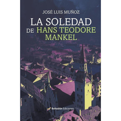 La Soledad De Hans Teodore Mankel, De José Luismuñoz Jimeno. Editorial Bohodón Ediciones, Tapa Blanda En Español, 2023