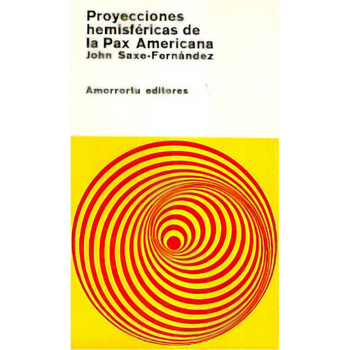 Proyecciones Hemisfericas De La Pax Americana, De John Saxe Fernandez. Editorial Amorrortu, Edición 1 En Español