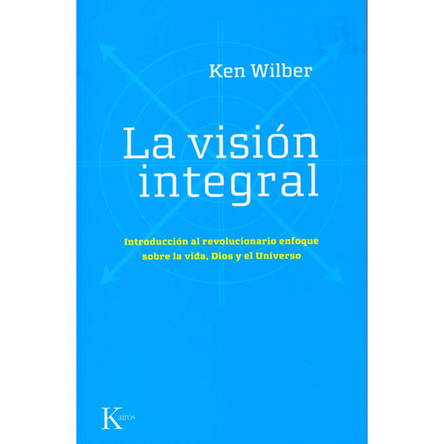 LA VISION INTEGRAL: Introducción al revolucionario enfoque sobre la vida, Dios y el Universo, de Wilber, Ken. Editorial Kairos, tapa blanda en español, 2008