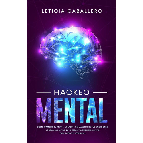 Hackeo Mental : Como Cambiar Tu Mente, Volverte Un Maestr...