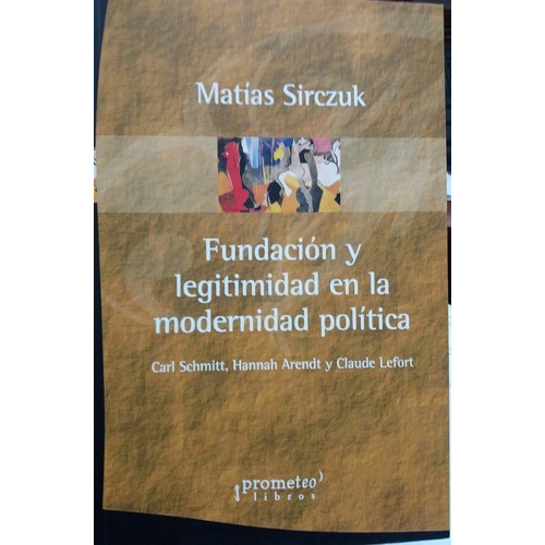 Fundacion Y Legitimidad En La Modernidad Politica -, de SIRCZUK, MATIAS. Editorial Prometeo Libros en español