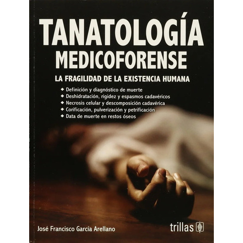 Tanatologia Medicoforense La Fragilidad De La Existencia Humana, De Garcia Arellano, Francisco Jose., Vol. 1. Editorial Trillas, Tapa Blanda, Edición 1a En Español, 2015