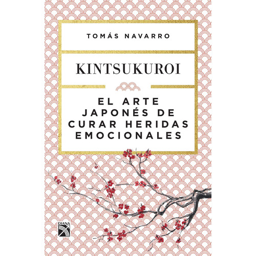 El arte japonés de curar heridas emocionales: Kintsukuroi, de Navarro, Tomas. Serie Autoayuda Editorial Diana México, tapa blanda en español, 2017