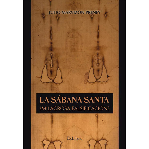 La Sábana Santa. ¿milagrosa Falsificación?, De Julio Marvizón Preney. Editorial Exlibric, Tapa Blanda En Español, 2022