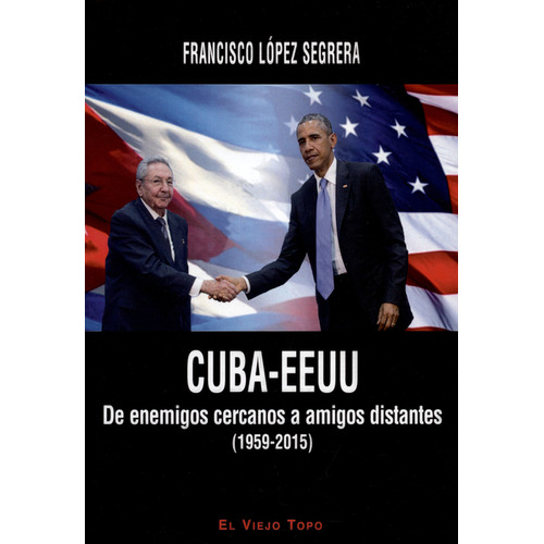 Cuba-eeuu. De Enemigos Cercanos A Amigos Distantes (1959-2015), De Francisco López Segrera. Editorial Montesinos, Tapa Blanda, Edición 1 En Español, 2015