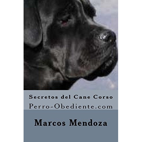 Secretos del Cane Corso, de Marcos Mendoza. Editorial CreateSpace Independent Publishing Platform, tapa blanda en español, 2015