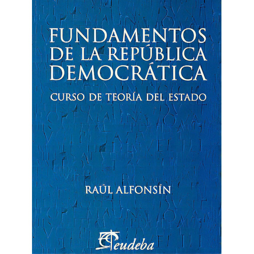 Fundamentos De La Republica Democratica: Curso De Teoria Del Estado, De Alfonsin Raul. Serie N/a, Vol. Volumen Unico. Editorial Eudeba, Tapa Blanda, Edición 1 En Español, 2006
