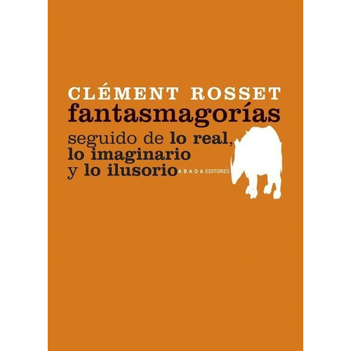 Fantasmagorias Seguido De Lo Real Lo Imaginario Y Lo Ilusorio, de Clément Rosset. Editorial Abada en español