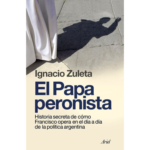 El Papa Peronista, De Ignacio Zuleta. Editorial Ariel, Tapa Blanda En Español