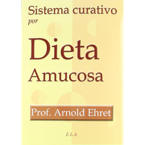 Sistema Curativo Por Dieta Amucosa, De Arnold Ehret. Editorial Ediciones Libreria Argentina Ela, Tapa Blanda En Español