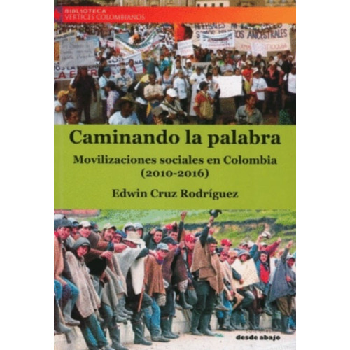 Caminando La Palabra: Movilizaciones Sociales En Colombia (2010-2016), De Edwin Cruz Rodríguez. Editorial Ediciones Desde Abajo, Tapa Blanda, Edición 2017 En Español