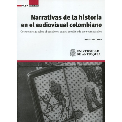 Narrativas De La Historia En El Audiovisual Colombiano, De Restrepo, Isabel. Editorial Universidad De Antioquia, Tapa Blanda, Edición 1 En Español, 2019