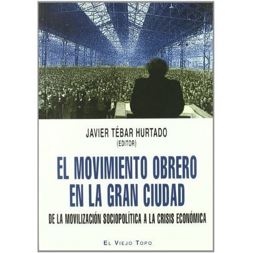 Movimiento Obrero En La Gran Ciudad, El  - Javier Te, de Javier Tebar Hurtado. Editorial EL VIEJO TOPO en español