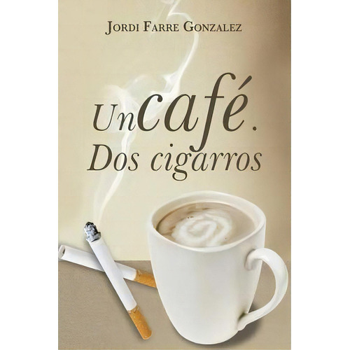 Un Cafe, Dos Cigarros, De Jordi Farrã© Gonzã¡lez. Editorial Palibrio, Tapa Blanda En Español