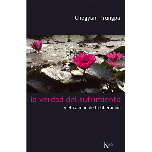 La verdad del sufrimiento: Y el camino de la liberación, de Trungpa, Chögyam. Editorial Kairos, tapa blanda en español, 2010