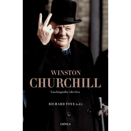 Winston Churchill: Una biografía colectiva, de Toye, Richard. Serie Memoria Crítica- Crítica Editorial Crítica México, tapa blanda en español, 2019