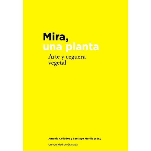 Mira, Una Planta: Arte Y Ceguera Vegetal, De Antonio Collados. Editorial Universidad De Granada, Tapa Blanda En Español