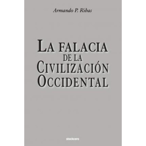 La Falacia De La Civilizacion Occidental / Armando P Ribas, De Armando P Ribas. Editorial Stockcero En Español