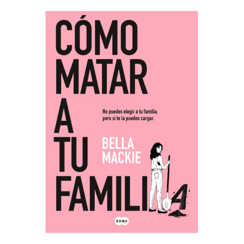 Cómo Matar A Tu Familia, De Mackie, Bella. Editorial Suma De Letras, Tapa Blanda, Edición 1 En Español, 2023