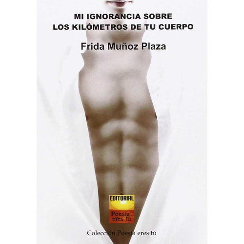 Mi Ignorancia Sobre Los Kilãâ³metros De Tu Cuerpo, De Muñoz Plaza, Frida. Editorial Poesía Eres Tú, Tapa Blanda En Español