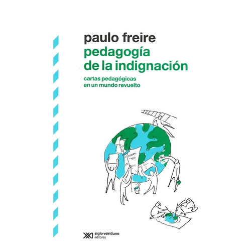 Pedagogia De La Indignacion. Cartas Pedagogicas En Un Mundo 