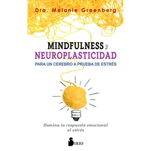 Mindfulness y neuroplasticidad para un cerebro a prueba de estrés: Domina tu respuesta emocional al estrés, de Greenberg, Melanie. Editorial Sirio, tapa blanda en español, 2018