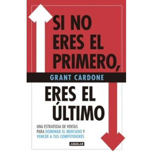 Si No Eres El Primero, Eres El Último - Grant Cardone