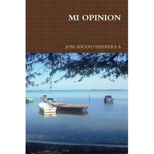 Mi Opinion, De Jose Adolfo Herrera A. Editorial Lulu Com, Tapa Blanda En Español