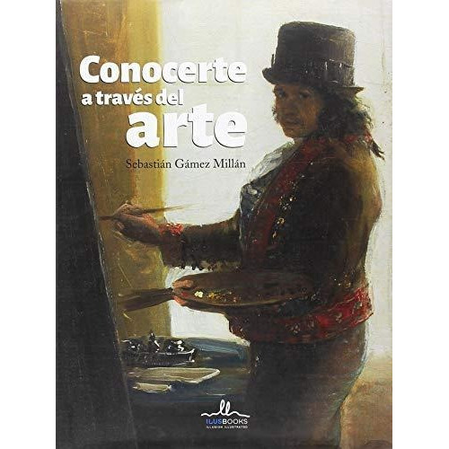 Conocerte A Traves Del Arte Goya, De Gamez Millan Sebastian., Vol. Volumen Unico. Editorial Ilusbooks, Tapa Blanda, Edición 1 En Español