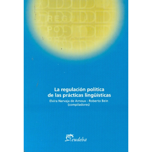 La Regulacion Politica De Las Practicas Lingüisticas, De Narvaja De Arnoux Bein Roberto. Serie N/a, Vol. Volumen Unico. Editorial Eudeba, Tapa Blanda, Edición 1 En Español, 2010