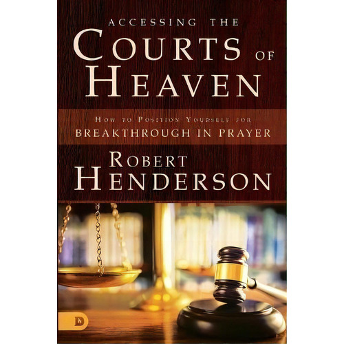 Accessing The Courts Of Heaven : Positioning Yourself For B, De Robert Henderson. Editorial Destiny Image En Inglés