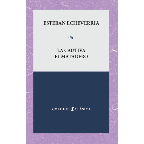 La Cautiva - El Matadero, De Esteban Echeverría., Vol. Unico. Editorial Ediciones Colihue, Tapa Blanda En Español