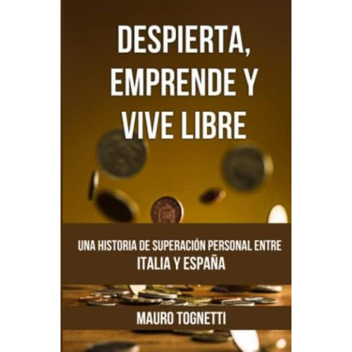 Despierta, Emprende Y Vive Libre.: Una Historia De Superación Personal Entre Italia Y España. (spanish Edition), De Tognetti, Mauro. Editorial Oem, Tapa Blanda En Español