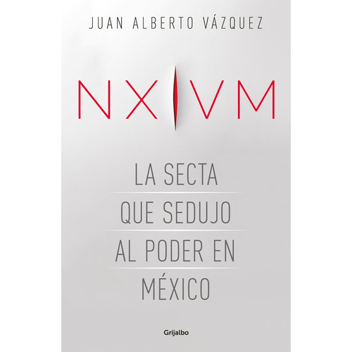 NXIVM. La secta que sedujo al poder en México, de Vázquez, Juan Alberto. Serie Actualidad Editorial Grijalbo, tapa blanda en español, 2020