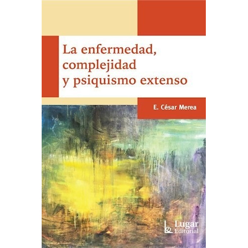 La Enfermedad, Complejidad Y Psiquismo Extenso - Cesar Merea