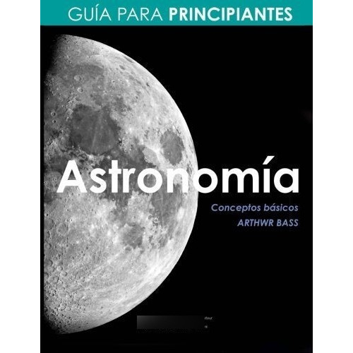 Astronomia. Guia Para Principiantes - Bass, Arthwr, De Bass, Art. Editorial Createspace Independent Publishing Platform En Español