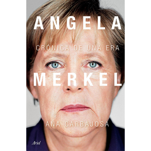 Angela Merkel: Crónica de una era, de Carbajosa, Ana. Serie Fuera de colección Editorial Ariel México, tapa blanda en español, 2021
