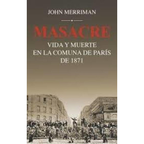 Masacre - Vida Y Muerte En La Comuna De París De 1871 - John