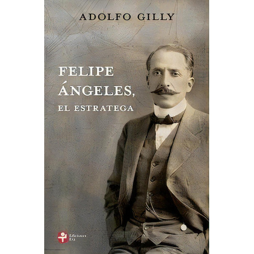 Felipe Ángeles El estratega de Adolfo Gilly Editorial Ediciones Era Tapa Blanda Edición 1 en español 2019