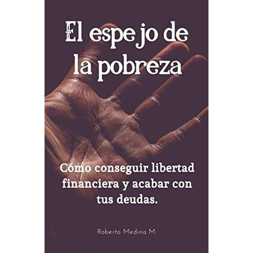 El Espejo De La Pobrezao Conseguir Libertad..., De Medina Martínez, Robe. Editorial Independently Published En Español
