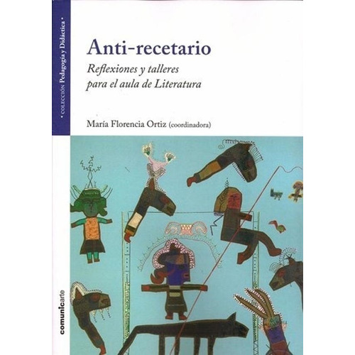 Anti-Recetario - Reflexiones Y Talleres Para El Aula De Literatura, de Ortiz, Maria Florencia. Editorial Comunicarte, tapa blanda en español, 2018