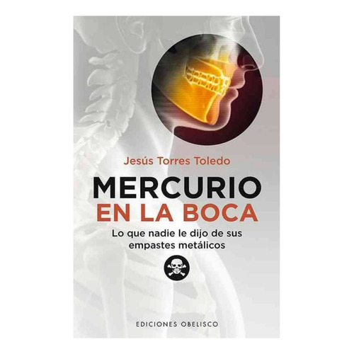 Mercurio en la boca: Lo que nadie le dijo de sus empastes metálicos, de Torres Toledo, Jesús. Editorial Ediciones Obelisco, tapa blanda en español, 2012