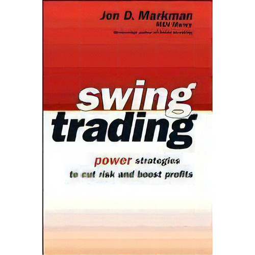 Swing Trading : Power Strategies To Cut Risk And Boost Profits, De Jon D. Markman. Editorial John Wiley & Sons Inc, Tapa Blanda En Inglés
