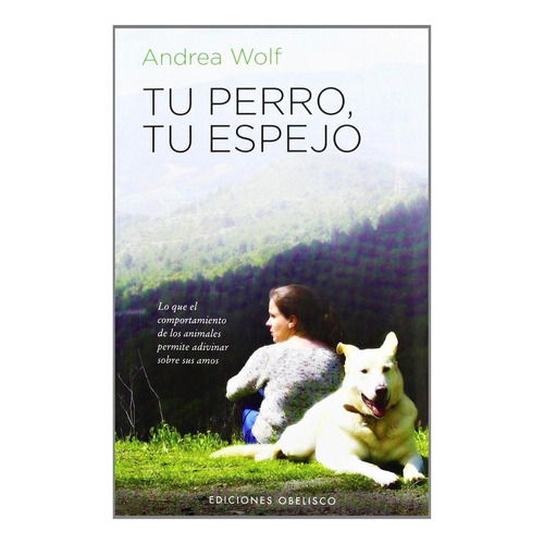 Tu perro, tu espejo: Lo que el comportamiento de los animales permite adivinar sobre sus amos, de Wolf, Andrea. Editorial Ediciones Obelisco, tapa pasta blanda, edición 1 en español, 2012