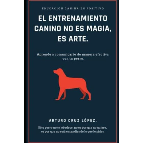 El Entrenamiento Canino No Es Magia, Es Arte.: Aprende A Comunicarte De Manera Efectiva Con Tu Perro. (spanish Edition), De Cruz López, Arturo. Editorial Oem, Tapa Blanda En Español